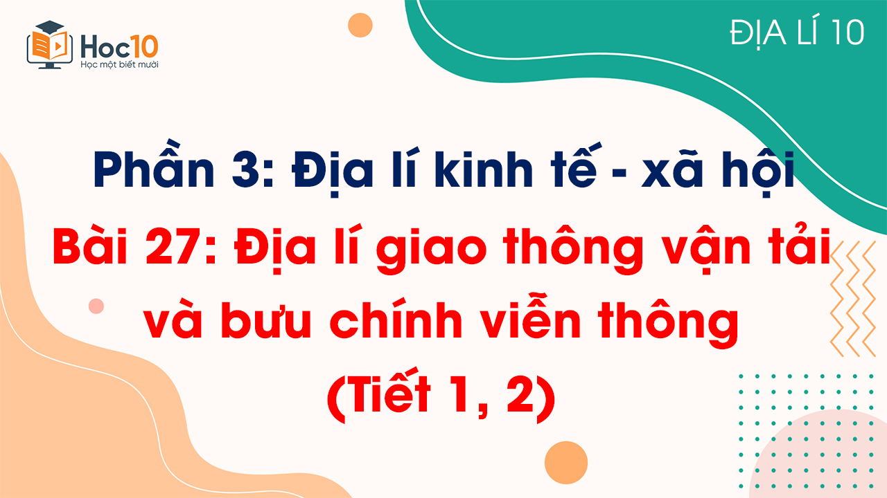 Phần 3 - Bài 27 Địa lí giao thông vận tải và bưu chính viễn thông (Tiết 1, 2)
